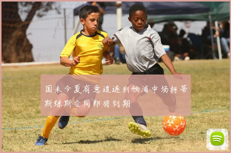 国米今夏有意追逐利物浦中场柯蒂斯琼斯合同即将到期