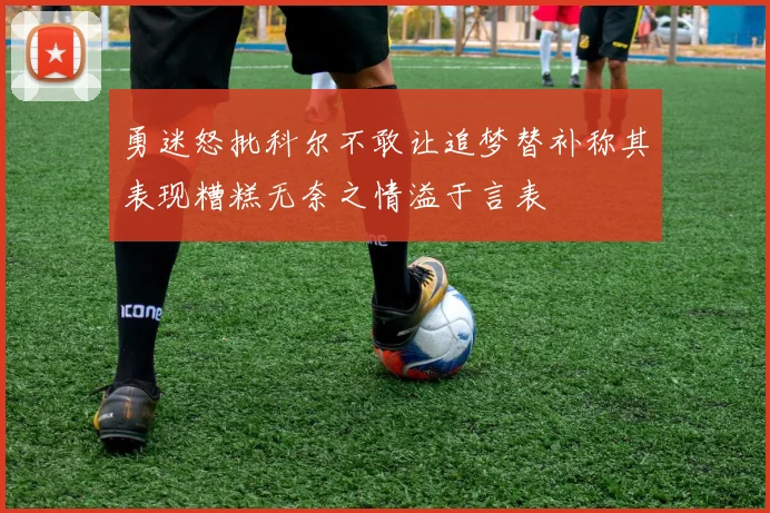勇迷怒批科尔不敢让追梦替补称其表现糟糕无奈之情溢于言表