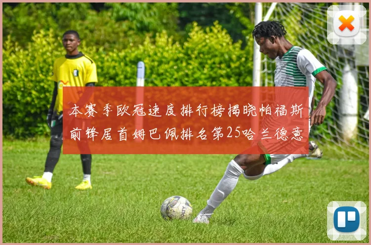 本赛季欧冠速度排行榜揭晓帕福斯前锋居首姆巴佩排名第25哈兰德意外落百名之外