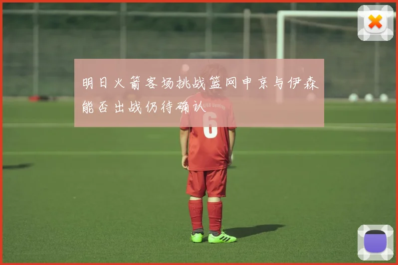 明日火箭客场挑战篮网申京与伊森能否出战仍待确认