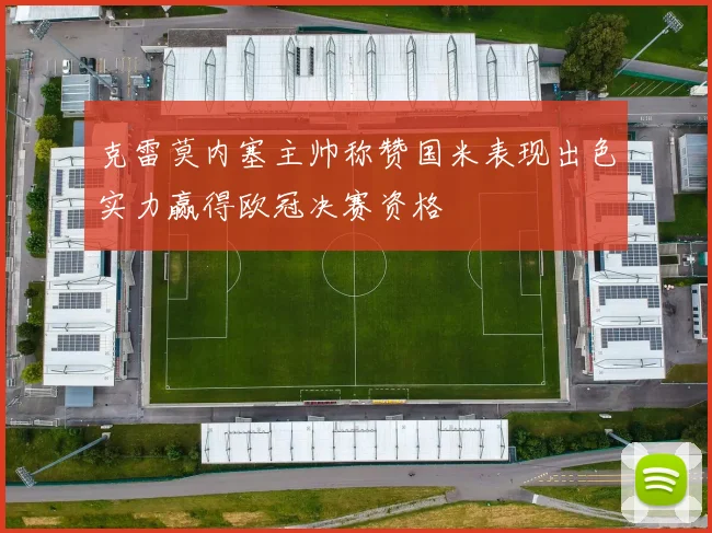 克雷莫内塞主帅称赞国米表现出色实力赢得欧冠决赛资格