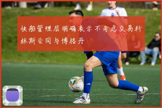 快船管理层明确表示不考虑交易科林斯合同与博格丹