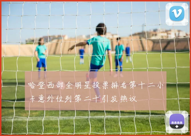 哈登西部全明星投票排名第十二小卡意外位列第二十引发热议