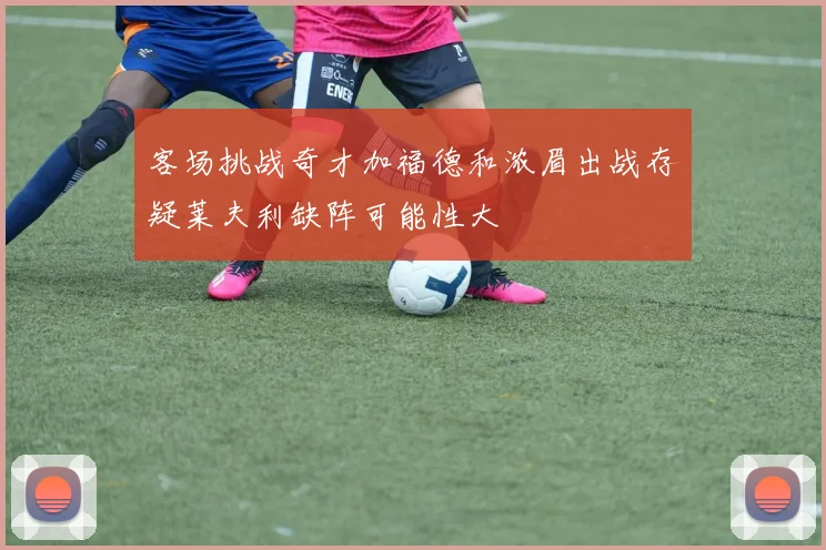 客场挑战奇才加福德和浓眉出战存疑莱夫利缺阵可能性大