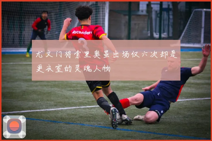 尤文门将索里奥虽出场仅六次却是更衣室的灵魂人物