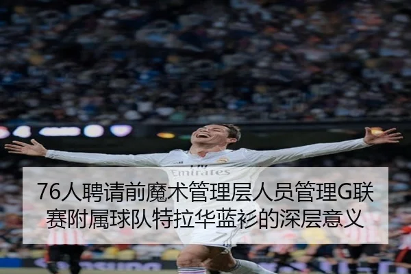 76人聘请前魔术管理层人员管理G联赛附属球队特拉华蓝衫的深层意义(3377Sports)