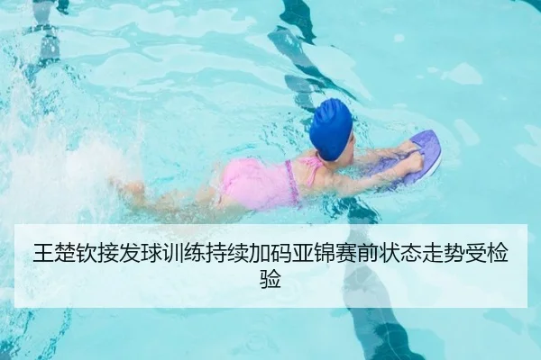 王楚钦接发球训练持续加码亚锦赛前状态走势受检验 - 3377Sports
